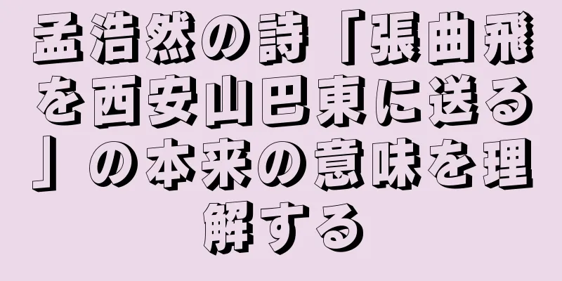 孟浩然の詩「張曲飛を西安山巴東に送る」の本来の意味を理解する