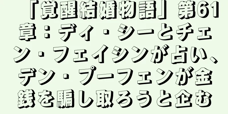 「覚醒結婚物語」第61章：ディ・シーとチェン・フェイシンが占い、デン・プーフェンが金銭を騙し取ろうと企む