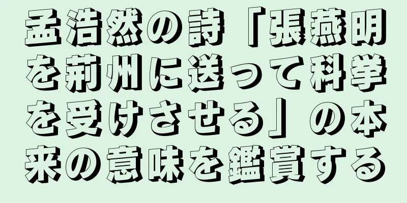 孟浩然の詩「張燕明を荊州に送って科挙を受けさせる」の本来の意味を鑑賞する
