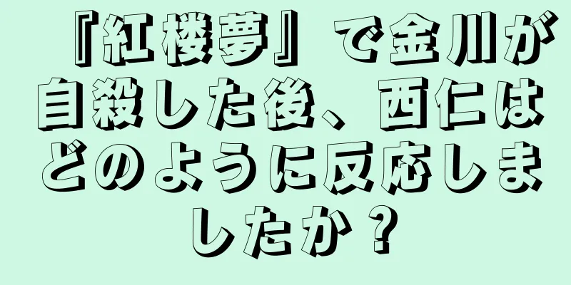 『紅楼夢』で金川が自殺した後、西仁はどのように反応しましたか？