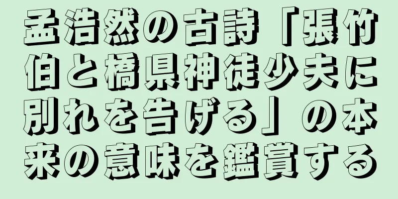 孟浩然の古詩「張竹伯と橋県神徒少夫に別れを告げる」の本来の意味を鑑賞する