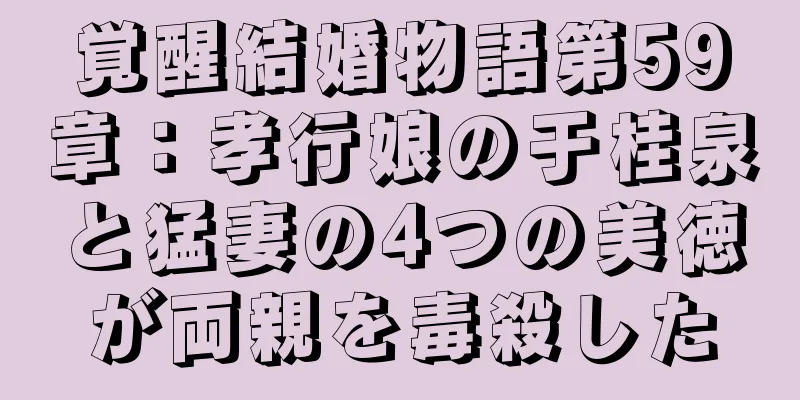覚醒結婚物語第59章：孝行娘の于桂泉と猛妻の4つの美徳が両親を毒殺した