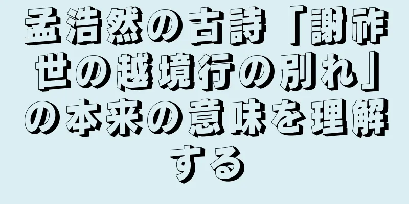 孟浩然の古詩「謝祚世の越境行の別れ」の本来の意味を理解する