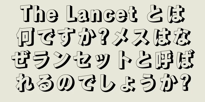 The Lancet とは何ですか?メスはなぜランセットと呼ばれるのでしょうか?