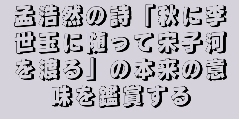 孟浩然の詩「秋に李世玉に随って宋子河を渡る」の本来の意味を鑑賞する