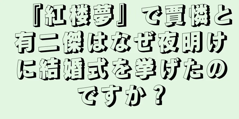 『紅楼夢』で賈憐と有二傑はなぜ夜明けに結婚式を挙げたのですか？