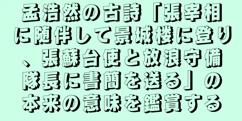 孟浩然の古詩「張宰相に随伴して景城楼に登り、張蘇台使と放浪守備隊長に書簡を送る」の本来の意味を鑑賞する