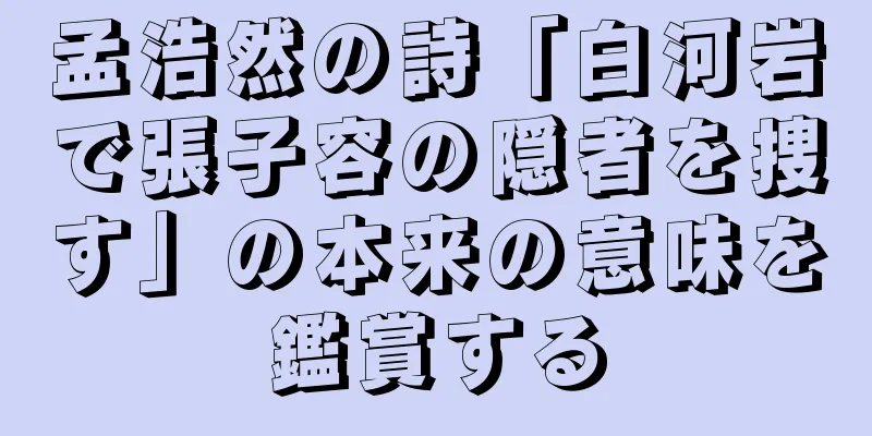 孟浩然の詩「白河岩で張子容の隠者を捜す」の本来の意味を鑑賞する