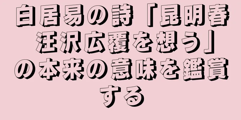白居易の詩「昆明春 汪沢広覆を想う」の本来の意味を鑑賞する