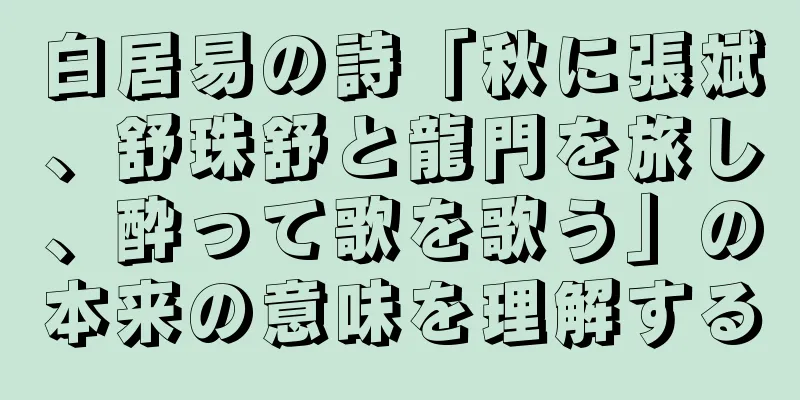 白居易の詩「秋に張斌、舒珠舒と龍門を旅し、酔って歌を歌う」の本来の意味を理解する