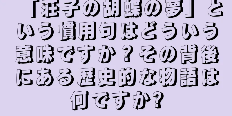 「荘子の胡蝶の夢」という慣用句はどういう意味ですか？その背後にある歴史的な物語は何ですか?