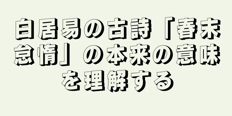 白居易の古詩「春末怠惰」の本来の意味を理解する