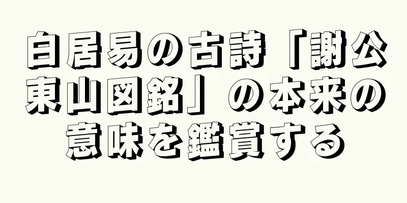 白居易の古詩「謝公東山図銘」の本来の意味を鑑賞する
