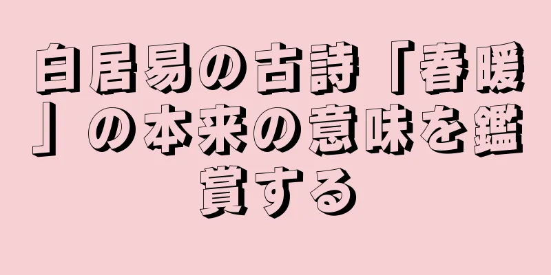 白居易の古詩「春暖」の本来の意味を鑑賞する