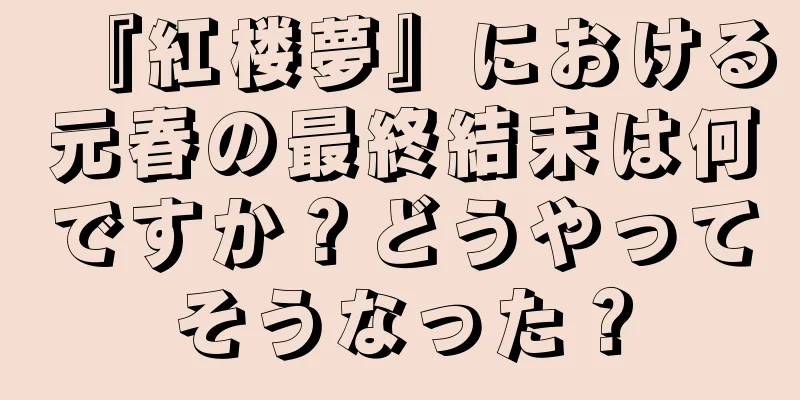 『紅楼夢』における元春の最終結末は何ですか？どうやってそうなった？