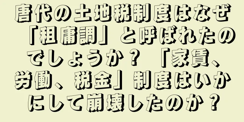 唐代の土地税制度はなぜ「租庸調」と呼ばれたのでしょうか？ 「家賃、労働、税金」制度はいかにして崩壊したのか？