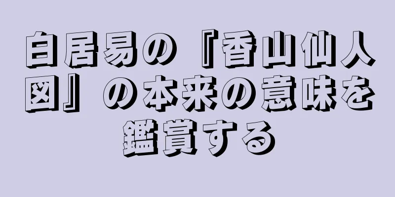 白居易の『香山仙人図』の本来の意味を鑑賞する