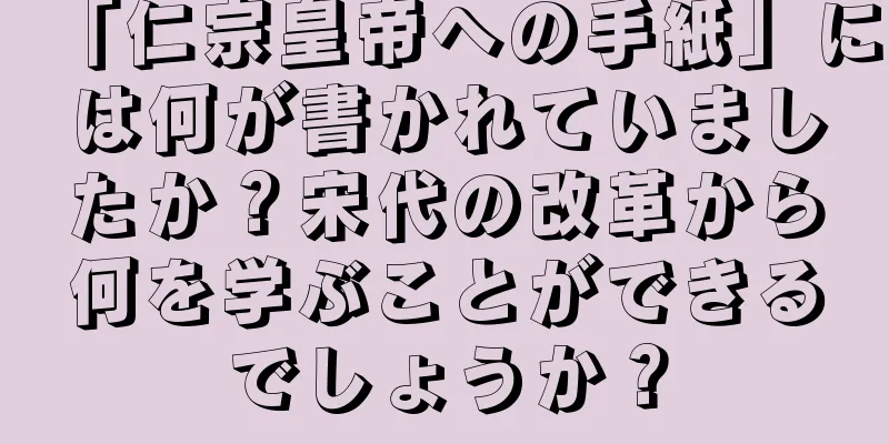 「仁宗皇帝への手紙」には何が書かれていましたか？宋代の改革から何を学ぶことができるでしょうか？