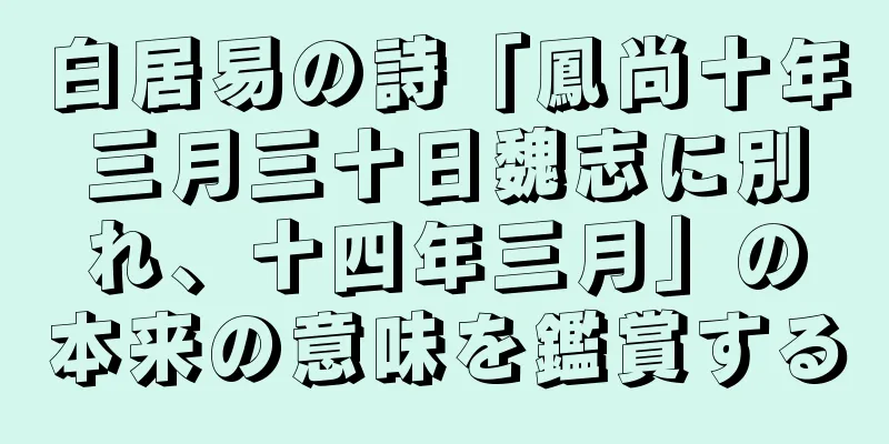 白居易の詩「鳳尚十年三月三十日魏志に別れ、十四年三月」の本来の意味を鑑賞する