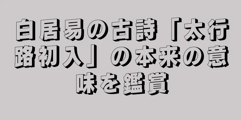 白居易の古詩「太行路初入」の本来の意味を鑑賞