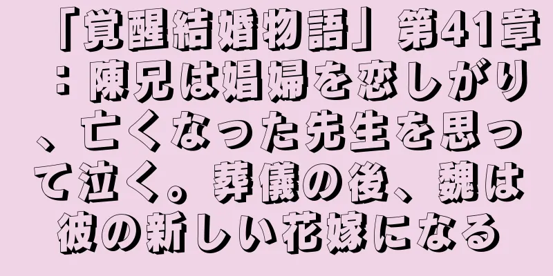 「覚醒結婚物語」第41章：陳兄は娼婦を恋しがり、亡くなった先生を思って泣く。葬儀の後、魏は彼の新しい花嫁になる