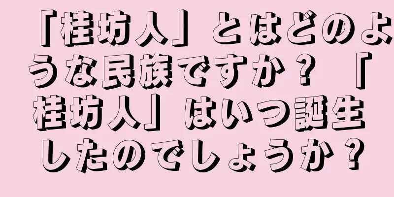 「桂坊人」とはどのような民族ですか？ 「桂坊人」はいつ誕生したのでしょうか？