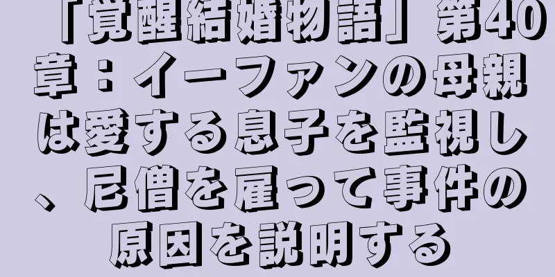 「覚醒結婚物語」第40章：イーファンの母親は愛する息子を監視し、尼僧を雇って事件の原因を説明する