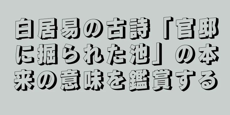 白居易の古詩「官邸に掘られた池」の本来の意味を鑑賞する