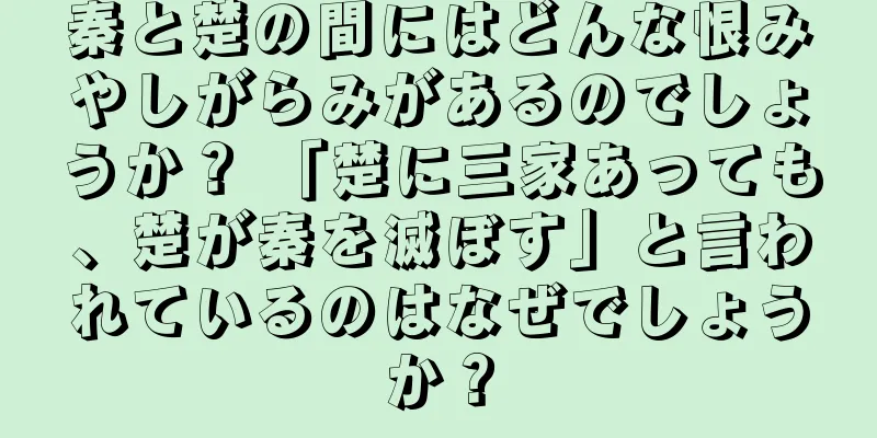 秦と楚の間にはどんな恨みやしがらみがあるのでしょうか？ 「楚に三家あっても、楚が秦を滅ぼす」と言われているのはなぜでしょうか？