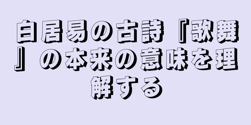 白居易の古詩『歌舞』の本来の意味を理解する