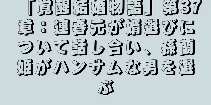 「覚醒結婚物語」第37章：連春元が婿選びについて話し合い、孫蘭姫がハンサムな男を選ぶ