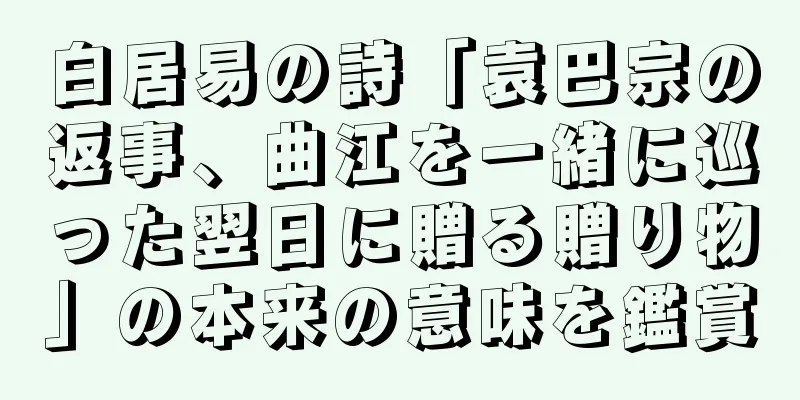白居易の詩「袁巴宗の返事、曲江を一緒に巡った翌日に贈る贈り物」の本来の意味を鑑賞