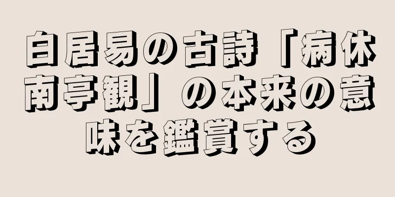 白居易の古詩「病休南亭観」の本来の意味を鑑賞する
