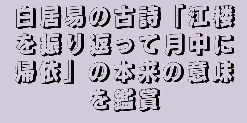 白居易の古詩「江楼を振り返って月中に帰依」の本来の意味を鑑賞