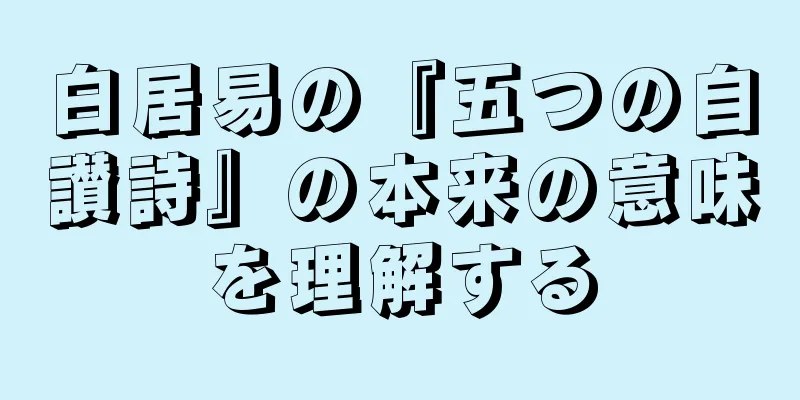 白居易の『五つの自讃詩』の本来の意味を理解する