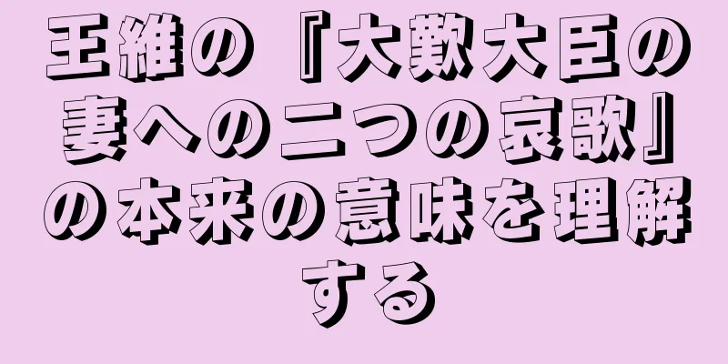 王維の『大歎大臣の妻への二つの哀歌』の本来の意味を理解する