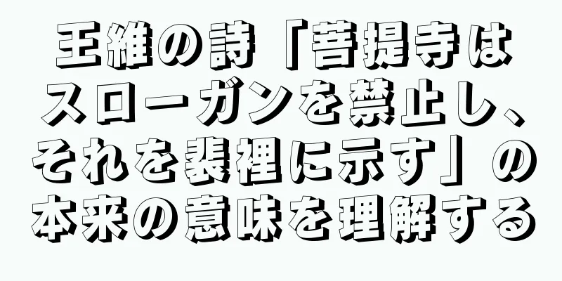 王維の詩「菩提寺はスローガンを禁止し、それを裴裡に示す」の本来の意味を理解する