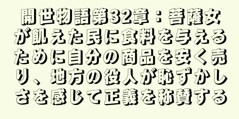 開世物語第32章：菩薩女が飢えた民に食料を与えるために自分の商品を安く売り、地方の役人が恥ずかしさを感じて正義を称賛する