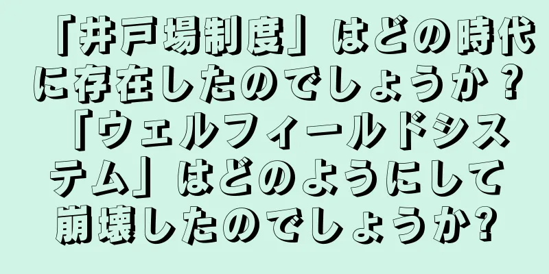 「井戸場制度」はどの時代に存在したのでしょうか？ 「ウェルフィールドシステム」はどのようにして崩壊したのでしょうか?
