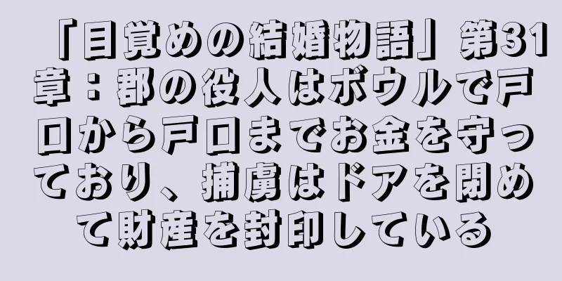 「目覚めの結婚物語」第31章：郡の役人はボウルで戸口から戸口までお金を守っており、捕虜はドアを閉めて財産を封印している