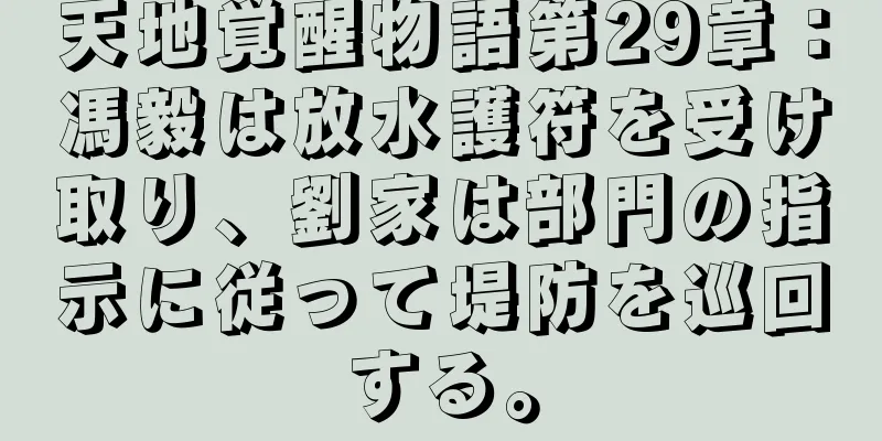 天地覚醒物語第29章：馮毅は放水護符を受け取り、劉家は部門の指示に従って堤防を巡回する。