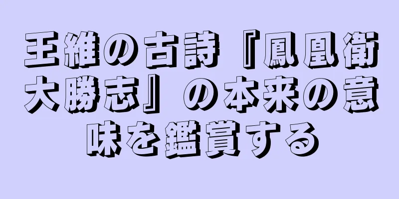 王維の古詩『鳳凰衛大勝志』の本来の意味を鑑賞する