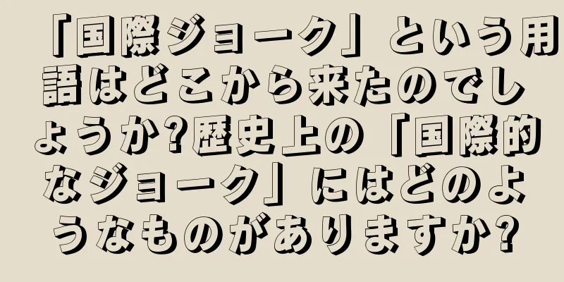 「国際ジョーク」という用語はどこから来たのでしょうか?歴史上の「国際的なジョーク」にはどのようなものがありますか?