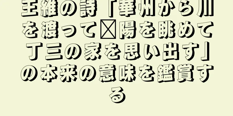 王維の詩「華州から川を渡って溧陽を眺めて丁三の家を思い出す」の本来の意味を鑑賞する