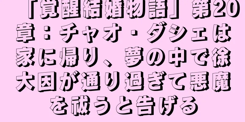 「覚醒結婚物語」第20章：チャオ・ダシェは家に帰り、夢の中で徐大因が通り過ぎて悪魔を祓うと告げる