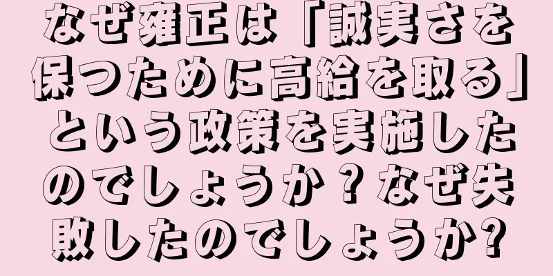 なぜ雍正は「誠実さを保つために高給を取る」という政策を実施したのでしょうか？なぜ失敗したのでしょうか?