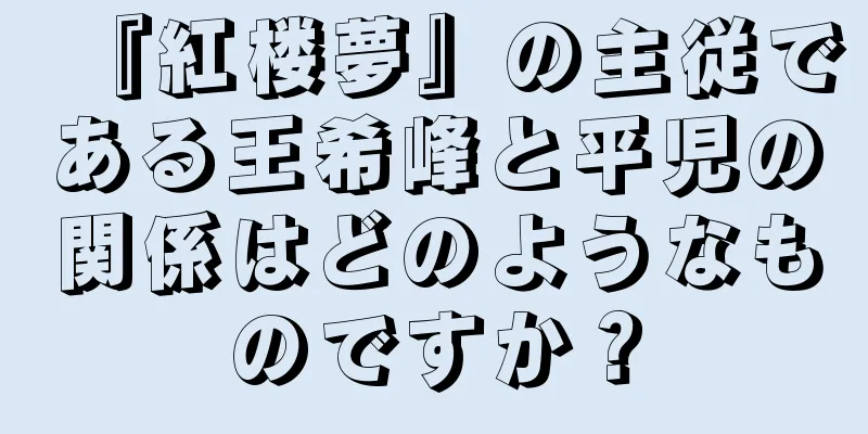 『紅楼夢』の主従である王希峰と平児の関係はどのようなものですか？