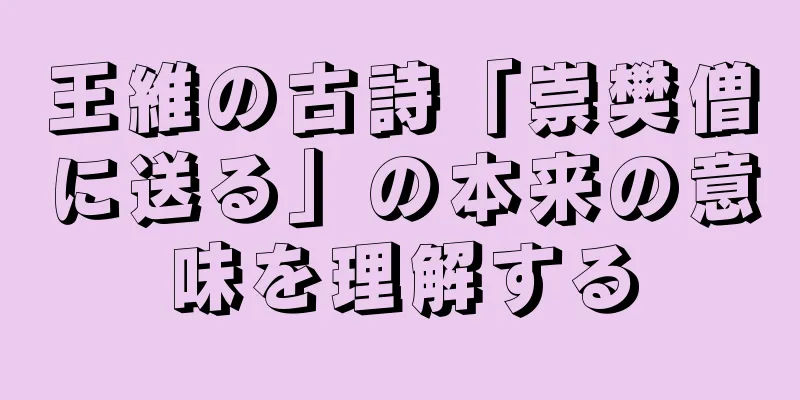 王維の古詩「崇樊僧に送る」の本来の意味を理解する