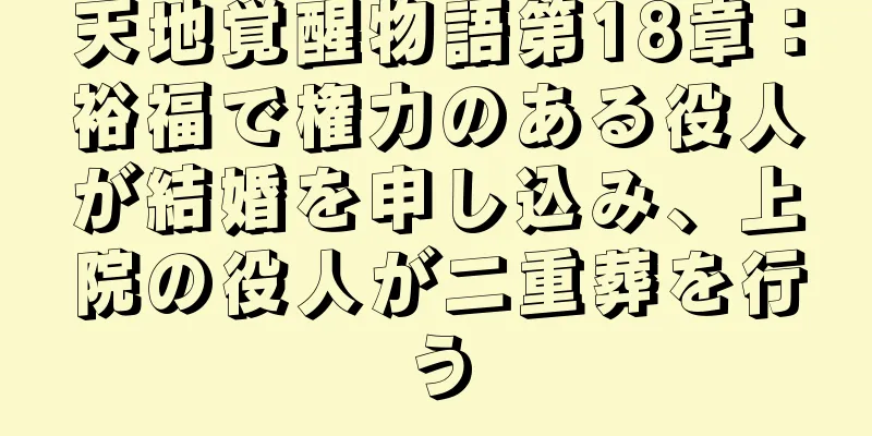 天地覚醒物語第18章：裕福で権力のある役人が結婚を申し込み、上院の役人が二重葬を行う