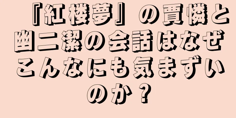 『紅楼夢』の賈憐と幽二潔の会話はなぜこんなにも気まずいのか？
